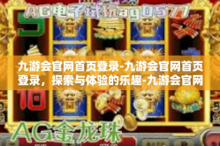 九游会官网首页登录-九游会官网首页登录，探索与体验的乐趣-九游会官网首页登录