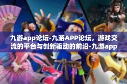 九游app论坛-九游APP论坛，游戏交流的平台与创新驱动的前沿-九游app论坛