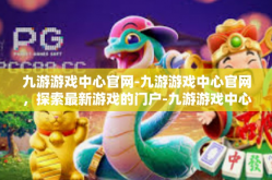 九游游戏中心官网-九游游戏中心官网，探索最新游戏的门户-九游游戏中心官网