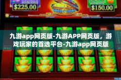 九游app网页版-九游APP网页版，游戏玩家的首选平台-九游app网页版