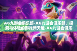 AG九游会俱乐部-AG九游会俱乐部，探索与体验的游戏新天地-AG九游会俱乐部