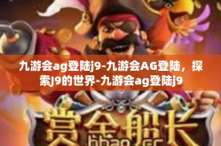 九游会ag登陆j9-九游会AG登陆，探索J9的世界-九游会ag登陆j9