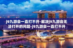 j9九游会一直打不开-解决j9九游会无法打开的问题-j9九游会一直打不开