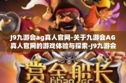 J9九游会ag真人官网-关于九游会AG真人官网的游戏体验与探索-J9九游会ag真人官网