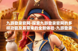 九游登录官网-探索九游登录官网的多样功能及其带来的全新体验-九游登录官网