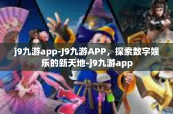 j9九游app-J9九游APP，探索数字娱乐的新天地-j9九游app