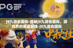 j9九游会国际-揭秘j9九游会国际，游戏界的璀璨明珠-j9九游会国际