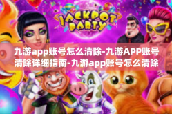 九游app账号怎么清除-九游APP账号清除详细指南-九游app账号怎么清除