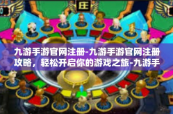 九游手游官网注册-九游手游官网注册攻略，轻松开启你的游戏之旅-九游手游官网注册