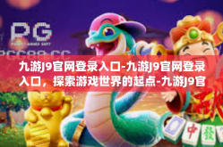 九游J9官网登录入口-九游J9官网登录入口，探索游戏世界的起点-九游J9官网登录入口