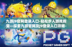 九游j9官网登录入口-轻松步入游戏殿堂—探索九游官网及J9登录入口攻略-九游j9官网登录入口