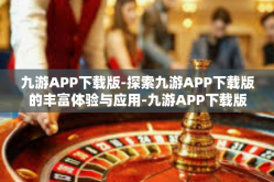 九游APP下载版-探索九游APP下载版的丰富体验与应用-九游APP下载版