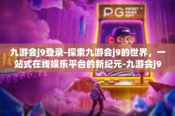 九游会j9登录-探索九游会j9的世界，一站式在线娱乐平台的新纪元-九游会j9登录