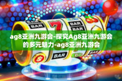 ag8亚洲九游会-探究Ag8亚洲九游会的多元魅力-ag8亚洲九游会