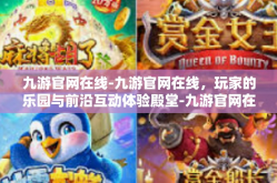 九游官网在线-九游官网在线，玩家的乐园与前沿互动体验殿堂-九游官网在线