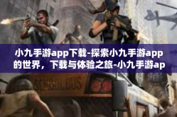 小九手游app下载-探索小九手游app的世界，下载与体验之旅-小九手游app下载