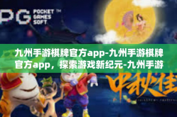 九州手游棋牌官方app-九州手游棋牌官方app，探索游戏新纪元-九州手游棋牌官方app