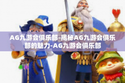 AG九游会俱乐部-揭秘AG九游会俱乐部的魅力-AG九游会俱乐部