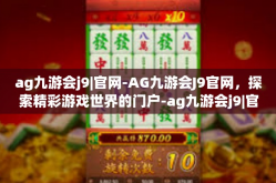 ag九游会j9|官网-AG九游会J9官网，探索精彩游戏世界的门户-ag九游会j9|官网