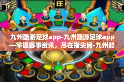 九州酷游足球app-九州酷游足球app—掌握赛事资讯，尽在指尖间-九州酷游足球app