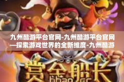 九州酷游平台官网-九州酷游平台官网—探索游戏世界的全新维度-九州酷游平台官网