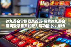 j9九游会官网登录首页-探索j9九游会官网登录首页的魅力与功能-j9九游会官网登录首页