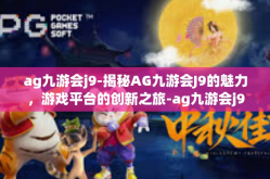ag九游会j9-揭秘AG九游会J9的魅力，游戏平台的创新之旅-ag九游会j9
