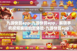 九游快剪app-九游快剪app，解锁手机视频编辑的新体验-九游快剪app
