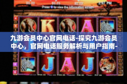 九游会员中心官网电话-探究九游会员中心，官网电话服务解析与用户指南-九游会员中心官网电话