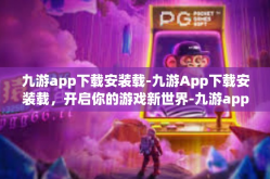 九游app下载安装载-九游App下载安装载，开启你的游戏新世界-九游app下载安装载