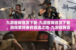 九游官网首页下载-九游官网首页下载，游戏爱好者的首选之地-九游官网首页下载