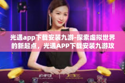 光遇app下载安装九游-探索虚拟世界的新起点，光遇APP下载安装九游攻略-光遇app下载安装九游