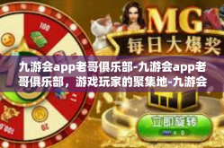 九游会app老哥俱乐部-九游会app老哥俱乐部，游戏玩家的聚集地-九游会app老哥俱乐部