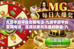 九游手游平台官网电话-九游手游平台官网电话，连接玩家与乐趣的桥梁-九游手游平台官网电话