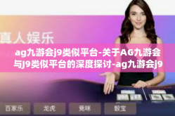 ag九游会j9类似平台-关于AG九游会与J9类似平台的深度探讨-ag九游会j9类似平台