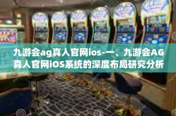 九游会ag真人官网ios-一、九游会AG真人官网iOS系统的深度布局研究分析-九游会ag真人官网ios