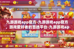 九游游戏app官方-九游游戏app官方，游戏爱好者的首选平台-九游游戏app官方