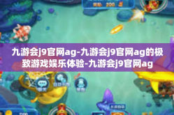 九游会j9官网ag-九游会j9官网ag的极致游戏娱乐体验-九游会j9官网ag