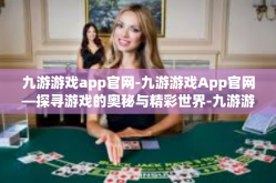 九游游戏app官网-九游游戏App官网—探寻游戏的奥秘与精彩世界-九游游戏app官网