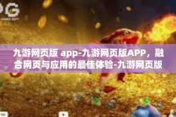 九游网页版 app-九游网页版APP，融合网页与应用的最佳体验-九游网页版 app