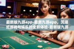 最新版九游app-最新九游app，沉浸式游戏与娱乐的全新体验-最新版九游app