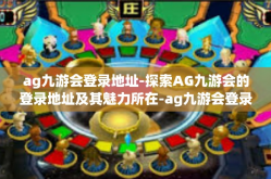 ag九游会登录地址-探索AG九游会的登录地址及其魅力所在-ag九游会登录地址