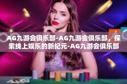 AG九游会俱乐部-AG九游会俱乐部，探索线上娱乐的新纪元-AG九游会俱乐部