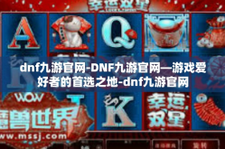 dnf九游官网-DNF九游官网—游戏爱好者的首选之地-dnf九游官网