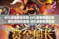 j9九游老歌俱乐部-J9九游老歌俱乐部，回忆的音乐殿堂-j9九游老歌俱乐部