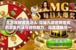 九游官网首页进入-探秘九游官网首页的丰富内涵与独特魅力，深度理解与一键进入的途径-九游官网首页进入