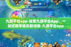 九游平台app-探索九游平台App，一站式数字娱乐新领地-九游平台app