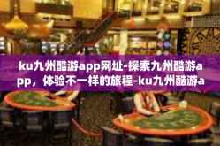 ku九州酷游app网址-探索九州酷游app，体验不一样的旅程-ku九州酷游app网址