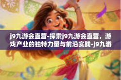 j9九游会直营-探索j9九游会直营，游戏产业的独特力量与前沿实践-j9九游会直营