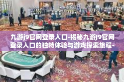 九游j9官网登录入口-揭秘九游J9官网登录入口的独特体验与游戏探索旅程-九游j9官网登录入口